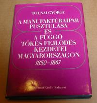 Tolnai György: A manufaktúraipar pusztulása és a függő tőkés fejlődés kezdetei Magyarországon 1850-1867